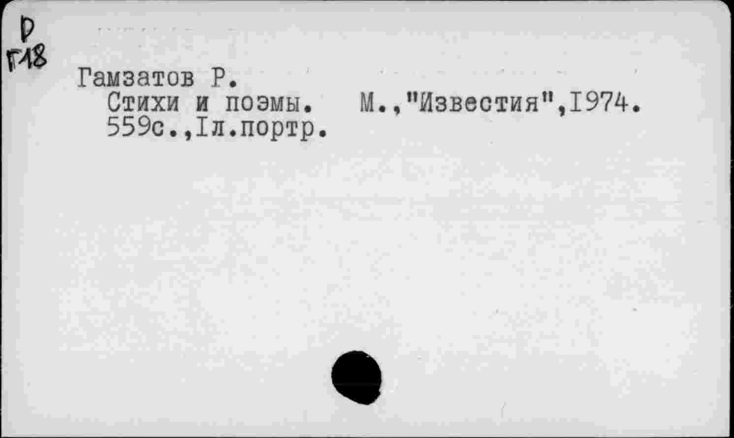 ﻿Гамзатов Р.
Стихи и поэмы. М..’’Известия”, 1974.
559с.,1л.портр.